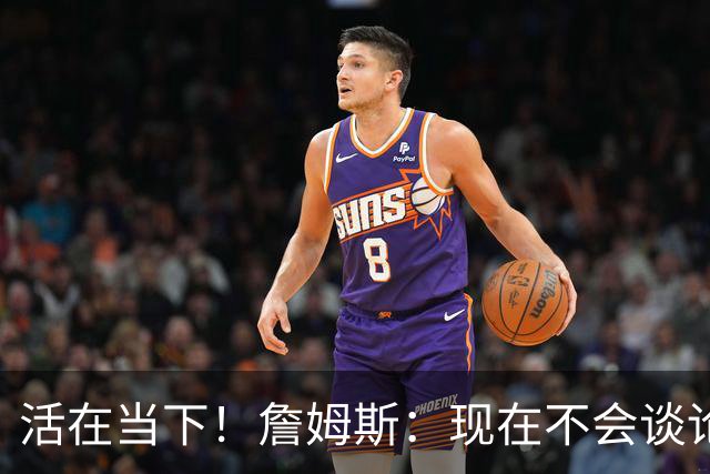 活在当下！詹姆斯：现在不会谈论未来 那样对我自己并不公平