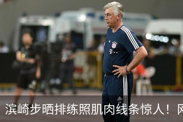 滨崎步晒排练照肌肉线条惊人！网友：努力练出来的
