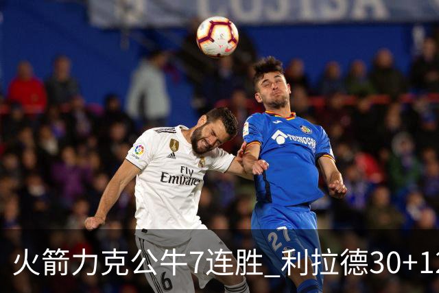火箭力克公牛7连胜 利拉德30+12雄鹿险胜篮网
