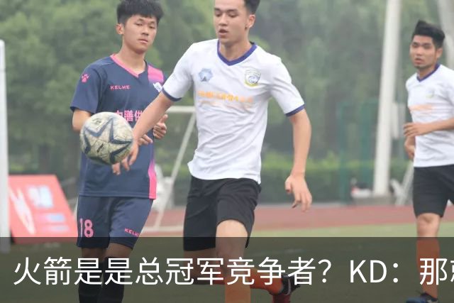 火箭是是总冠军竞争者？KD：那就是我们目标 每队都有这样的标准