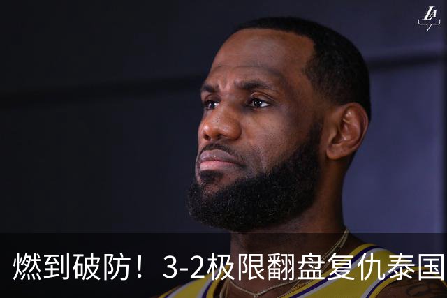 燃到破防！3-2极限翻盘复仇泰国，这才是中国女排最动人的血性！