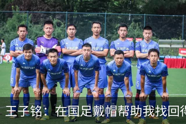 王子铭：在国足戴帽帮助我找回得分感觉，会尽可能展现自己