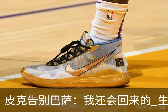 皮克告别巴萨：我还会回来的 生于斯死于斯