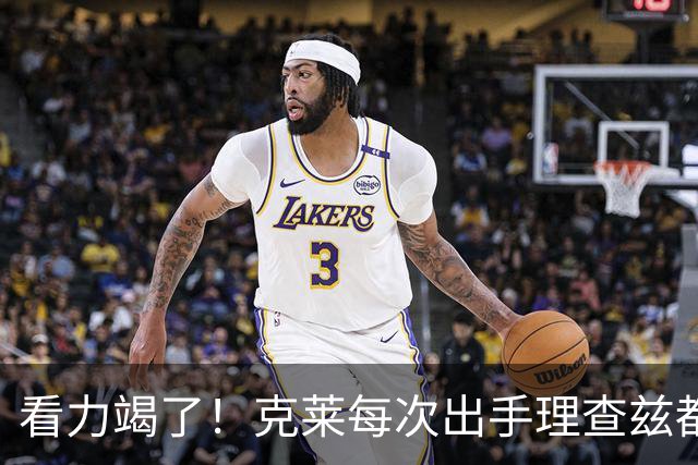 看力竭了！克莱每次出手理查兹都提前张手庆祝 结果一个都不进