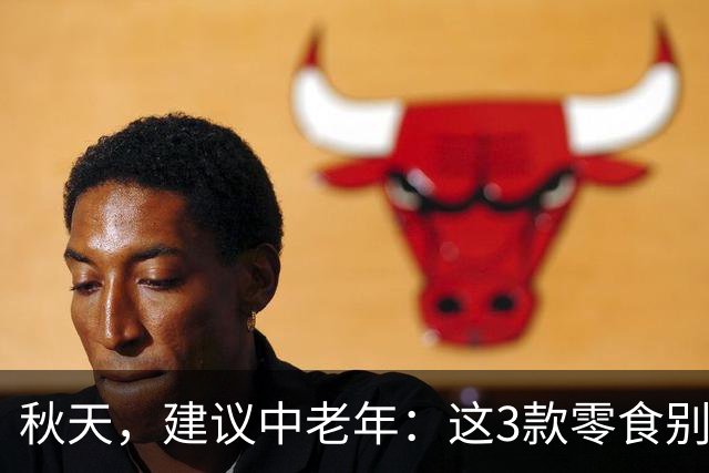 秋天，建议中老年：这3款零食别舍不得吃，解馋又养人，元气满满过深秋