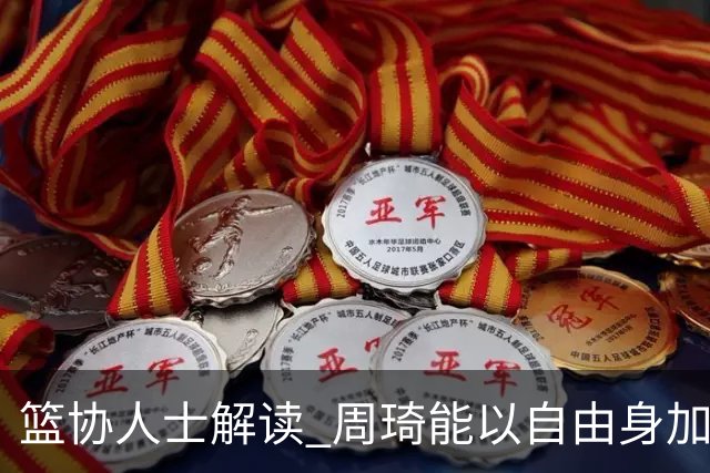 篮协人士解读 周琦能以自由身加盟其他CBA球队