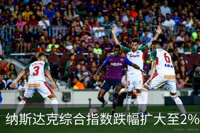纳斯达克综合指数跌幅扩大至2%