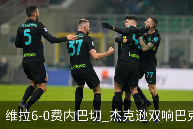 维拉6-0费内巴切 杰克逊双响巴克利2射1传 曼赞比破门+造点