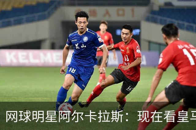 网球明星阿尔卡拉斯：现在看皇马让我很痛苦，他们需要增加强度
