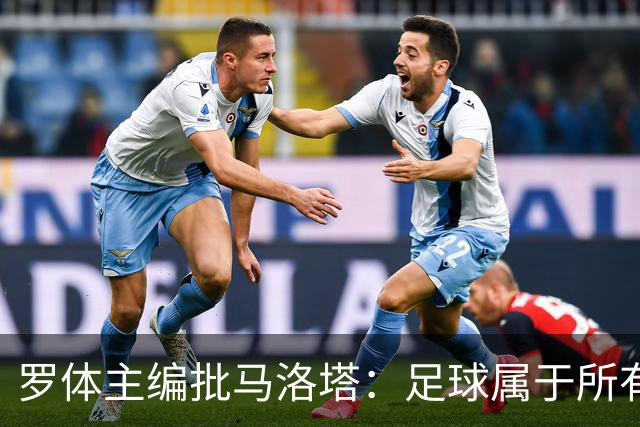 罗体主编批马洛塔：足球属于所有人，体系永远比个人随心所欲重要