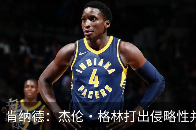 肯纳德：杰伦·格林打出侵略性并奠定了基调 大家都纷纷效仿他