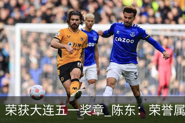 荣获大连五一奖章 陈东：荣誉属于集体