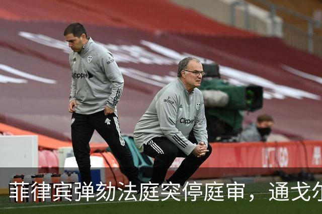 菲律宾弹劾法庭突停庭审，通戈尔：不是落后，是战略性程序暂停