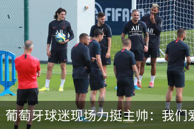 葡萄牙球迷现场力挺主帅：我们爱你！热苏斯：C罗离队没有让我们分裂