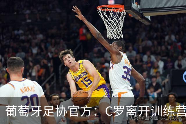 葡萄牙足协官方：C罗离开训练营，全队将专注备战接下来的比赛
