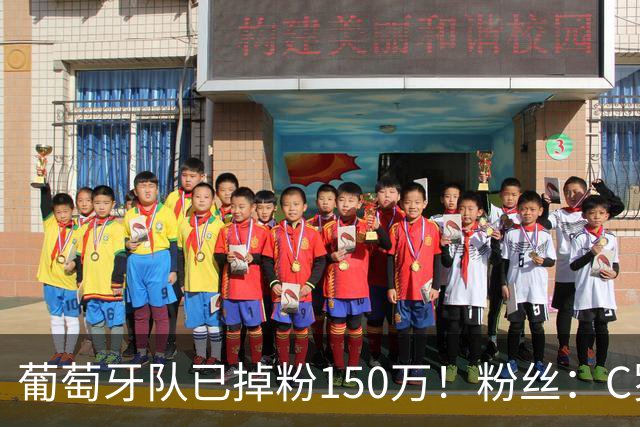葡萄牙队已掉粉150万！粉丝：C罗没加盟前，葡萄牙成绩和中国队一样
