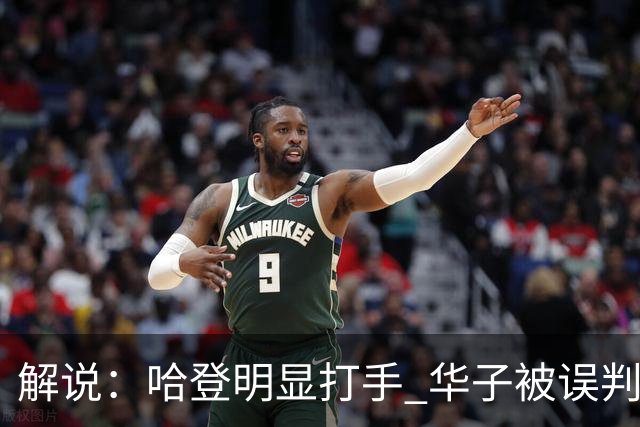 解说：哈登明显打手 华子被误判后偶尔也该发脾气抱怨下裁判