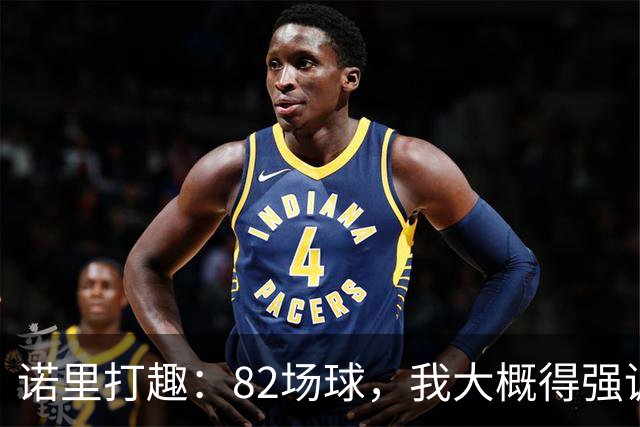 诺里打趣：82场球，我大概得强调两百多次减少失误