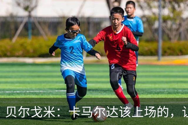 贝尔戈米：卡马尔达该上场的，让他走埃斯波西托式的成长之路