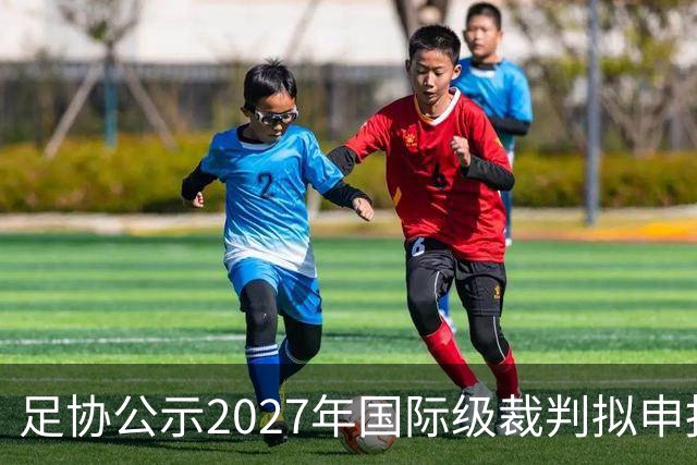 足协公示2027年国际级裁判拟申报人员：马宁、麦麦提江在列