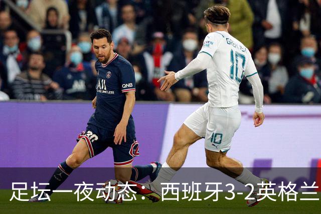 足坛一夜动态：西班牙3-2英格兰！41岁魔笛破门 C罗或战哈兰德