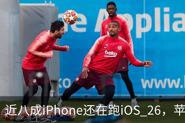 近八成iPhone还在跑iOS 26，苹果紧急修补已被利用漏洞