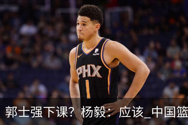 郭士强下课？杨毅：应该 中国篮球历史上没有输这么惨还不下课的