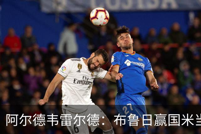 阿尔德韦雷尔德：布鲁日赢国米当之无愧，进球甚至可能超4个