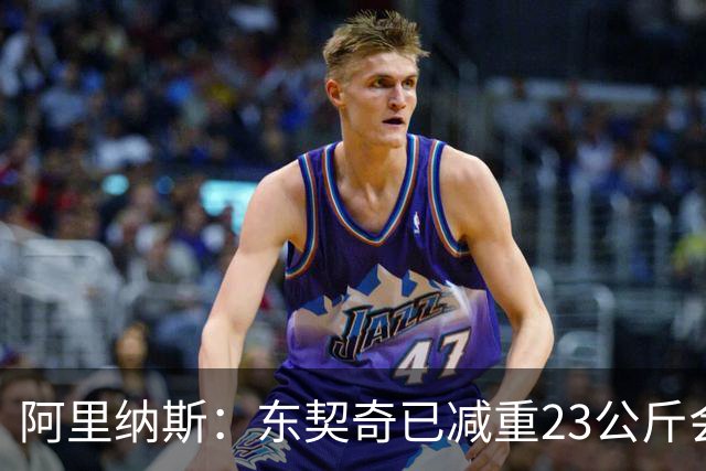 阿里纳斯：东契奇已减重23公斤会竞争MVP 整个更衣室都会为他拼命