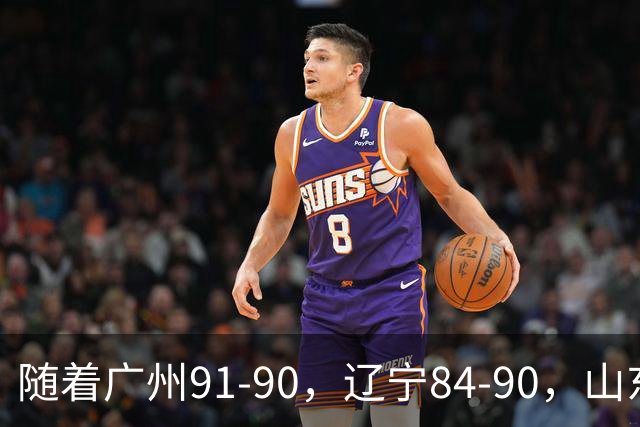 随着广州91-90，辽宁84-90，山东92-103，CBA一夜乱了