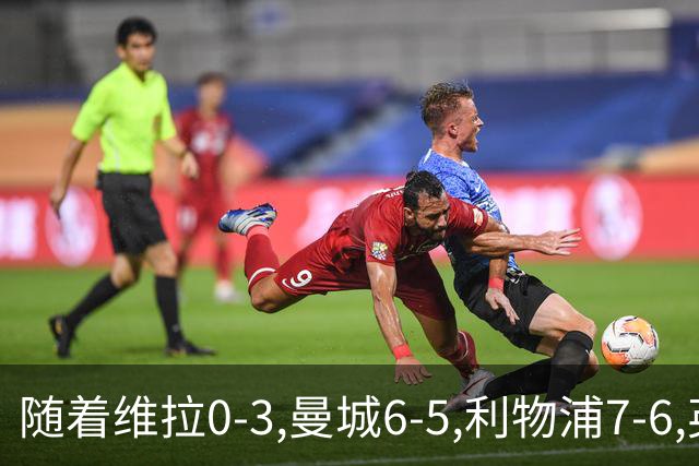 随着维拉0-3,曼城6-5,利物浦7-6,英联杯8强已诞生7席：2豪门在列