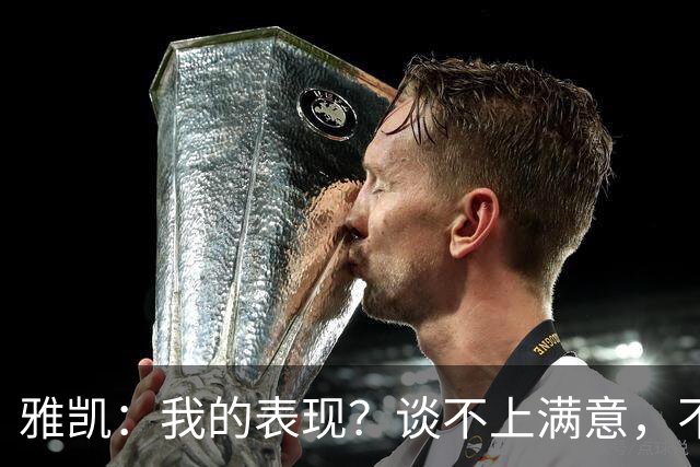 雅凯：我的表现？谈不上满意，不过总体来说还是很高兴