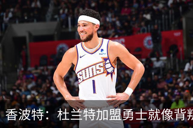 香波特：杜兰特加盟勇士就像背叛兄弟 这是我对他唯一不满的地方