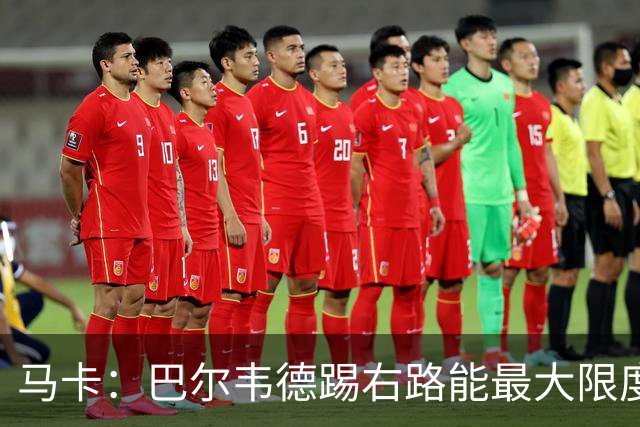 马卡：巴尔韦德踢右路能最大限度发挥其攻防优势，但他不喜欢