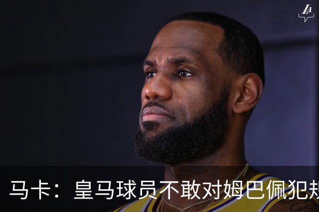马卡：皇马球员不敢对姆巴佩犯规 只一人敢挑战他
