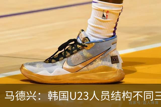 马德兴：韩国U23人员结构不同三年前，体系更完善，需注意替补席