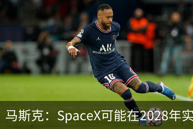 马斯克：SpaceX可能在2028年实现1万亿美元营收