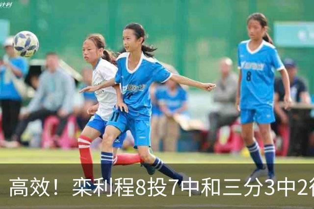 高效！栾利程8投7中&三分3中2得到16分4板1助