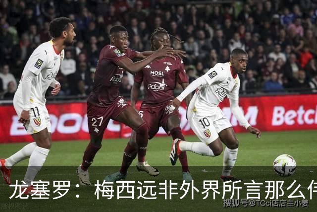 龙塞罗：梅西远非外界所言那么伟大，他并没有发明足球