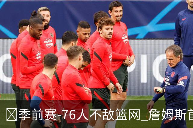 🏀季前赛-76人不敌篮网 詹姆斯首秀半场10分5助 恩比德8失误
