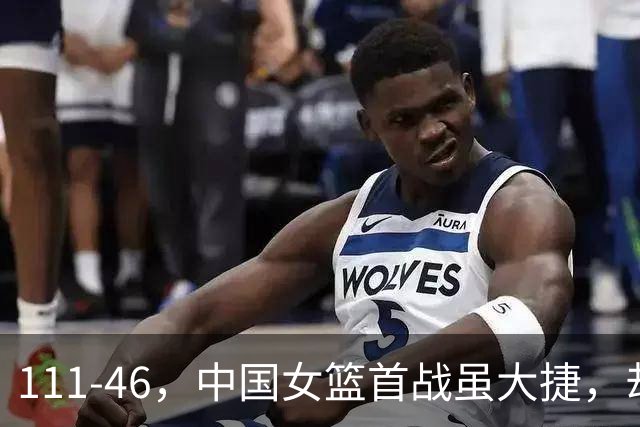 111-46，中国女篮首战虽大捷，却验出2大水货，球迷：她们早该退出国家队