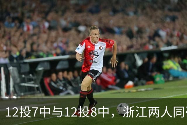 12投7中与12投8中，浙江两人同砍16分击退青岛