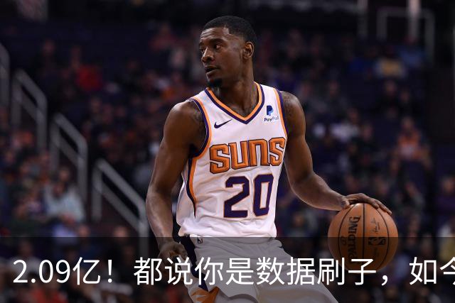 2.09亿！都说你是数据刷子，如今23岁拿顶薪，逆袭成球队老大