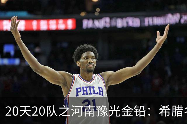 20天20队之河南豫光金铅：希腊名帅+阵容升级 期待在A组大展拳脚