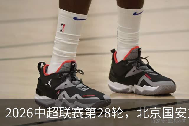 2026中超联赛第28轮，北京国安主场迎战青岛西海岸比赛结果前瞻