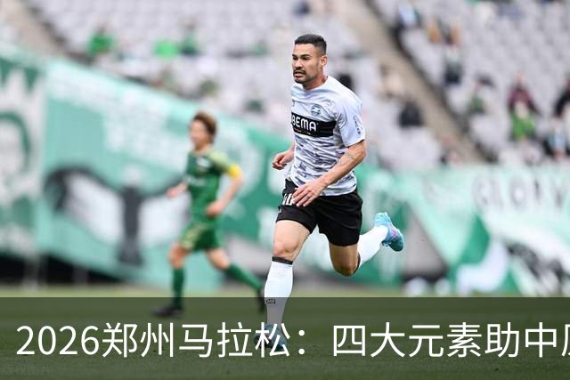 2026郑州马拉松：四大元素助中原文化“跑”进赛道