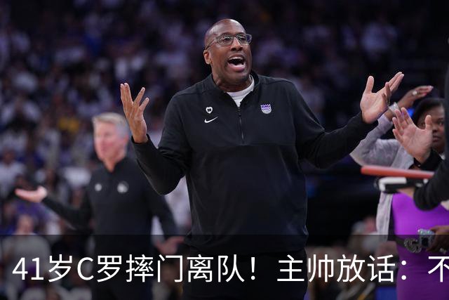 41岁C罗摔门离队！主帅放话：不是他或任何人能改我的想法