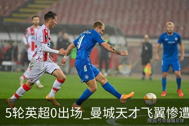 5轮英超0出场 曼城天才飞翼惨遭马雷斯卡冷落 冬窗走人 新东家已浮现