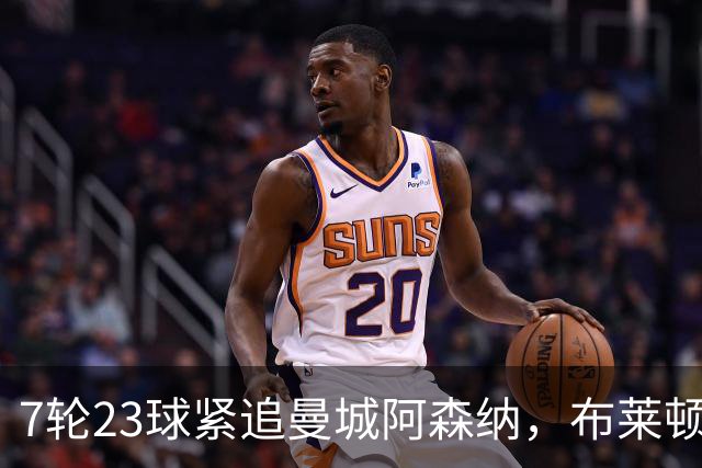 7轮23球紧追曼城阿森纳，布莱顿能复刻莱斯特城奇迹吗？