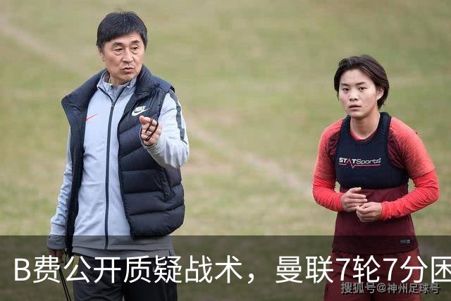 B费公开质疑战术，曼联7轮7分困局下卡里克难自保